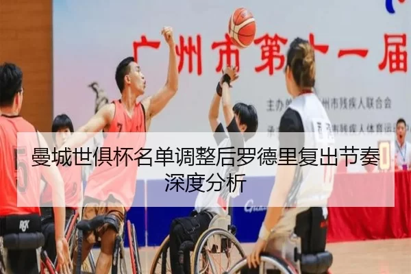 曼城世俱杯名单调整后罗德里复出节奏深度分析