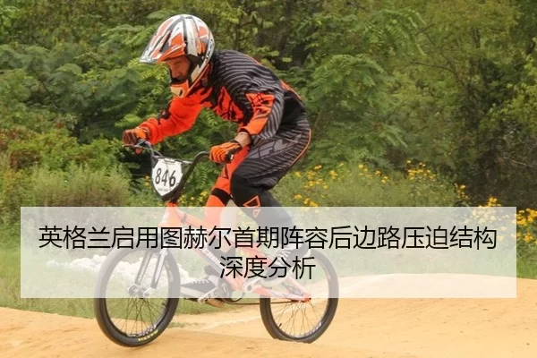 英格兰启用图赫尔首期阵容后边路压迫结构深度分析